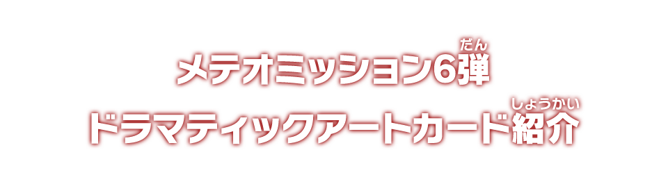 メテオミッション6弾 ドラマティックアートカード紹介