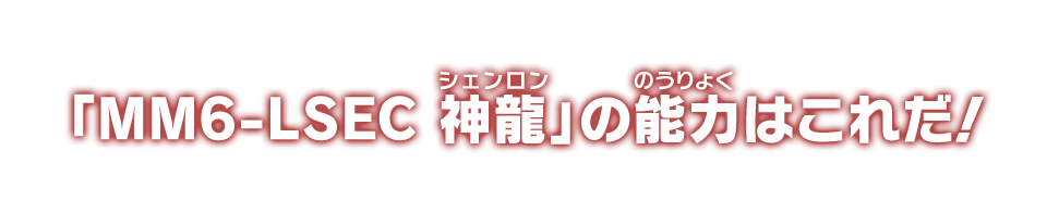 「MM6-LSEC 神龍」の能力はこれだ！