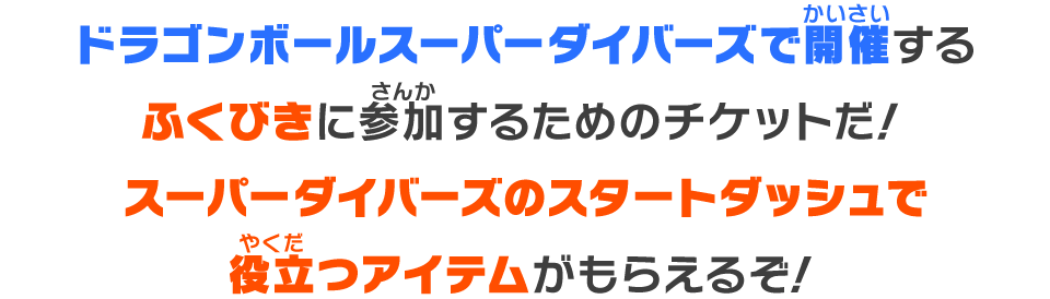 ドラゴンボールスーパーダイバーズで開催するふくびきに参加するためのチケットだ！