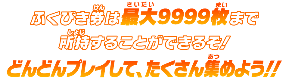 ふくびき券は最大9999枚まで所持することができるぞ！