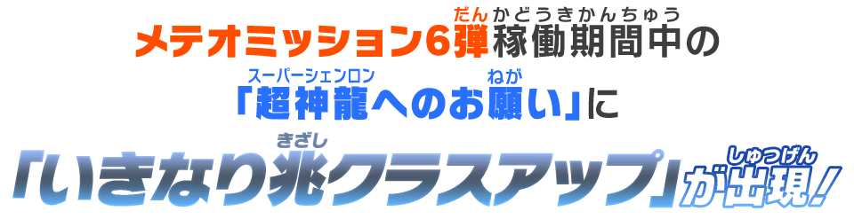 メテオミッション6弾稼働期間中の「超神龍へのお願い」に「いきなり兆クラスアップ」が出現！