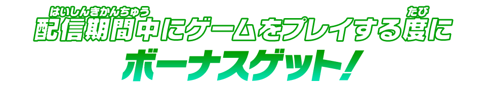 配信期間中にゲームをプレイする度にボーナスゲット！