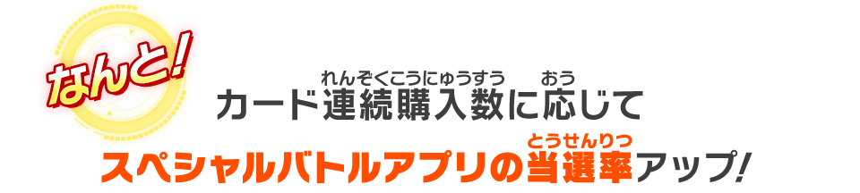 カード連続購入数に応じてスペシャルバトルアプリの当選率アップ!