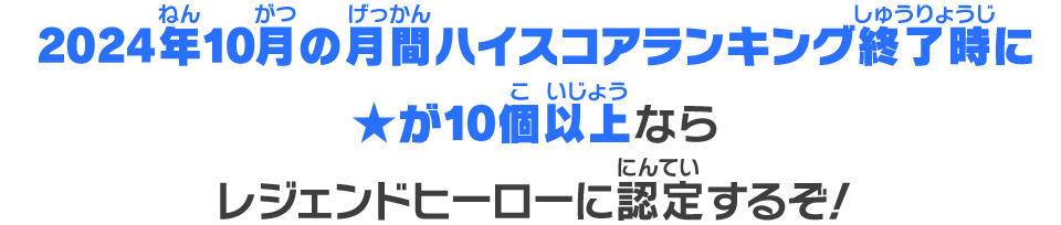 2024年10月の月間ハイスコアランキング終了時に★が10個以上ならレジェンドヒーローに認定するぞ！