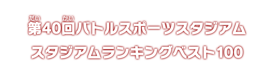 第40回バトルスポーツスタジアム スタジアムランキングベスト100