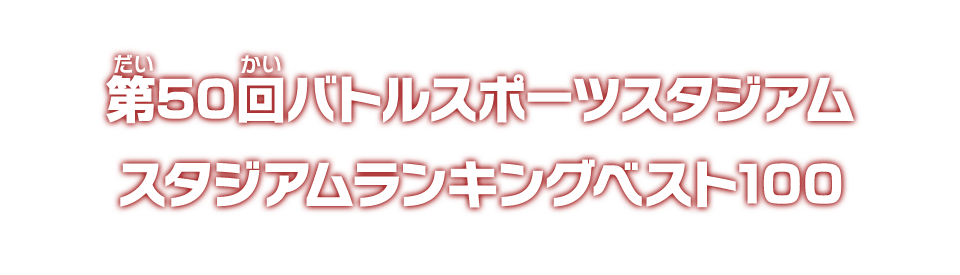 第50回バトルスポーツスタジアム スタジアムランキングベスト100