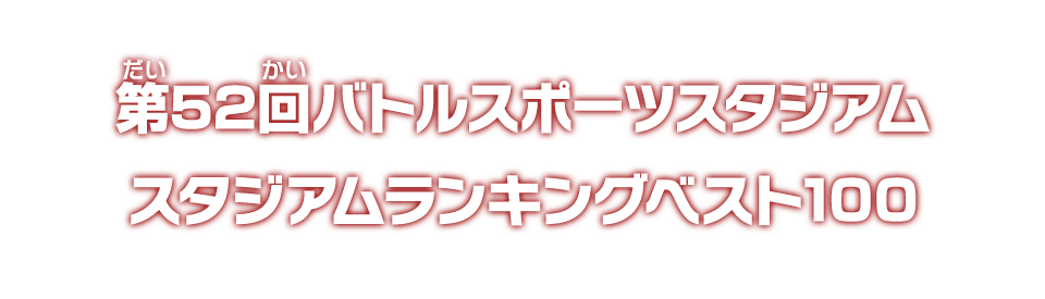 第52回バトルスポーツスタジアム スタジアムランキングベスト100