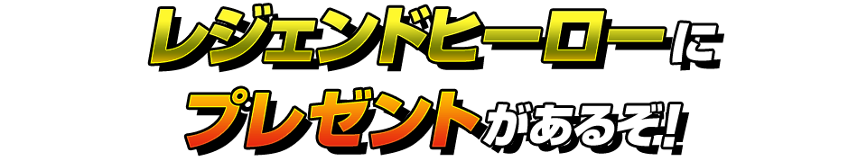 レジェンドヒーローにプレゼントがあるぞ！