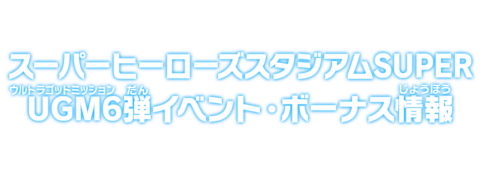 スーパーヒーローズスタジアムSUPER UGM6弾イベント・ボーナス情報
