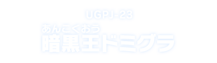 UGPJ-23 暗黒王ドミグラ