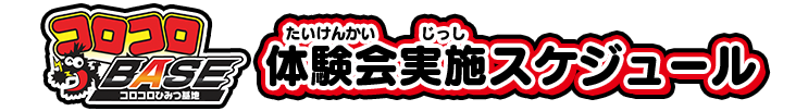 コロコロBASE コロコロひみつ基地 体験会実施スケジュール