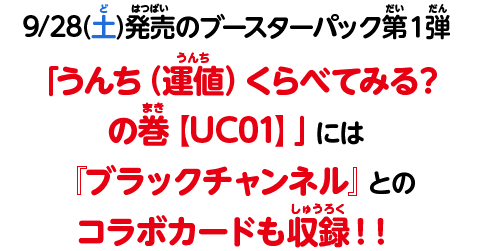 9/28(土)発売のブースターパック第１弾「うんち（運値）くらべてみる？の巻【UC01】」には『ブラックチャンネル』とのコラボカードも収録！！