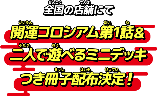 全国の店舗にて開運コロシアム第1話＆二人で遊べるミニデッキつき冊子配布決定！